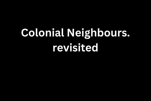 Colonial Neighbours. revisited